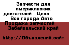 Запчасти для американских двигателей › Цена ­ 999 - Все города Авто » Продажа запчастей   . Забайкальский край